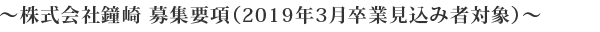 〜株式会社鐘崎 募集要項(2019年3月卒業見込み者対象)〜